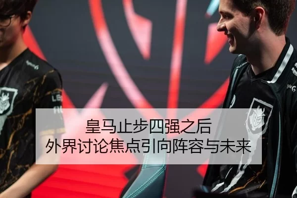 皇马止步四强之后 外界讨论焦点引向阵容与未来